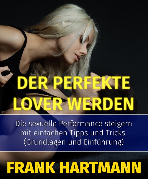 Der perfekte Lover werden - Frank Hartmann