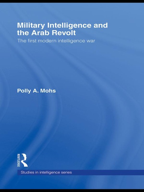 Military Intelligence and the Arab Revolt - Polly A. Mohs