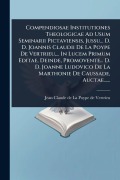Cover-Bild zum Titel 'Compendiosae Institutiones Theologicae Ad Usum Seminarii Pictaviensis, Jussu... D. D. Joannis Claudii De La Poype De Vertrieu, ... In Lucem Primum Editae, Deinde, Promovente... D. D. Joanne Ludovico De La Marthonie De Caussade, Auctae......' von ''
