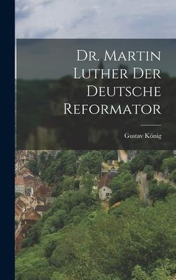 Dr. Martin Luther der deutsche Reformator - Gustav König