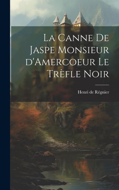 La Canne de Jaspe Monsieur d'Amercoeur Le Trèfle noir - Henri De Régnier