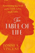 Cover-Bild zum Titel 'The Table of Life: Nourishing the Soul with Food, Love, and Faith' von 'Tommi A Vincent'