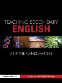 Teaching Secondary English as if the Planet Matters - Sasha Matthewman