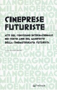 Cover-Bild zum Titel 'Cineprese futuriste. Atti del Convegno internazionale nei cento anni del Manifesto della cinematografia futurista (Roma, 28 novembre 2016)' von ''