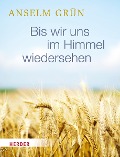 Bis wir uns im Himmel wiedersehen - Anselm Grün