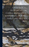 Cover-Bild zum Titel '... Geological Researches in China, Mongolia, and Japan, During the Years 1862 to 1865' von 'Raphael Pumpelly'