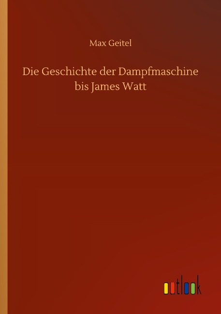 Die Geschichte der Dampfmaschine bis James Watt - Max Geitel