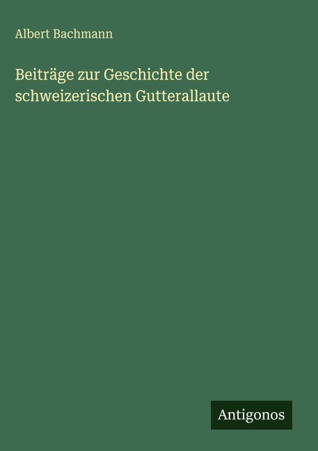 Beiträge zur Geschichte der schweizerischen Gutterallaute - Albert Bachmann