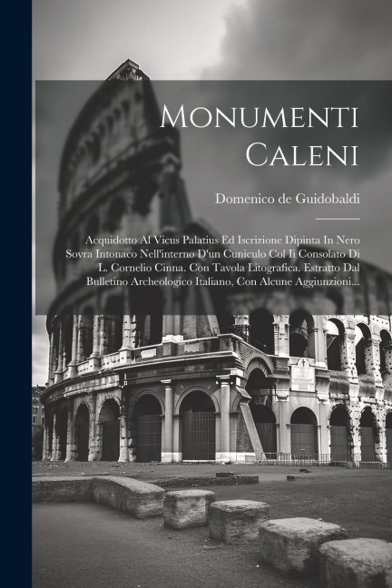 Monumenti Caleni: Acquidotto Al Vicus Palatius Ed Iscrizione Dipinta In Nero Sovra Intonaco Nell'interno D'un Cuniculo Col Ii Consolato - Domenico De Guidobaldi