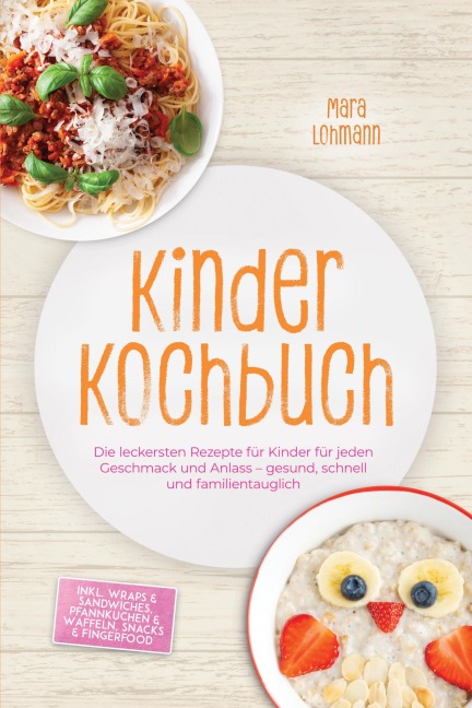 Kinder Kochbuch: Die leckersten Rezepte für Kinder für jeden Geschmack und Anlass - gesund, schnell und familientauglich - inkl. Wraps & Sandwiches, Pfannkuchen & Waffeln, Snacks & Fingerfood - Mara Lohmann