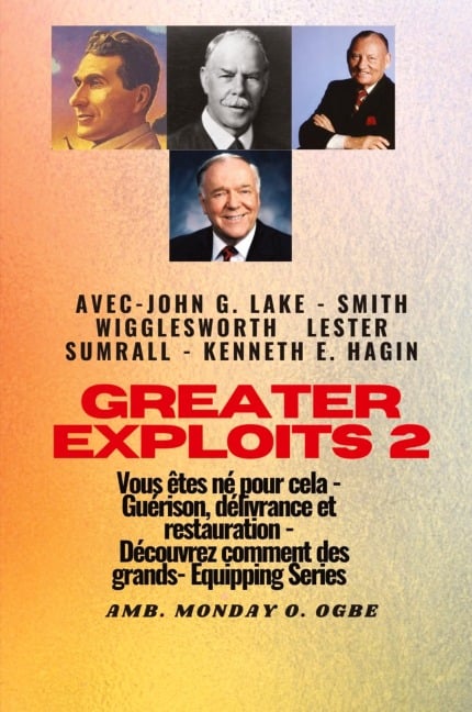 Greater - 2 - John G. Lake - Smith Wigglesworth - Lester Sumrall - Kenneth E. Hagin Vous êtes - Smith Wigglesworth, Kenneth E. Hagin, Ambassador Monday O. Ogbe