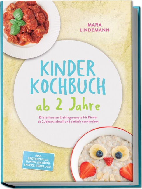 Kinder Kochbuch ab 2 Jahre: Die leckersten Lieblingsrezepte für Kinder ab 2 Jahren schnell und einfach nachkochen - inkl. Brotrezepten, Suppen, Eintöpfe, Snacks, Süßes uvm. - Mara Lindemann