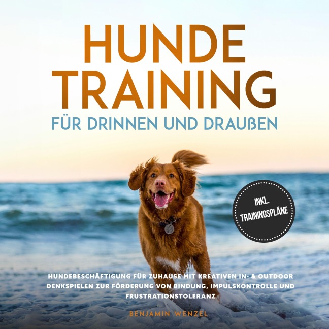 Hundetraining für drinnen und draußen: Hundebeschäftigung für zuhause mit kreativen In- & Outdoor Denkspielen zur Förderung von Bindung, Impulskontrolle und Frustrationstoleranz - inkl. Trainingspläne - Benjamin Wenzel