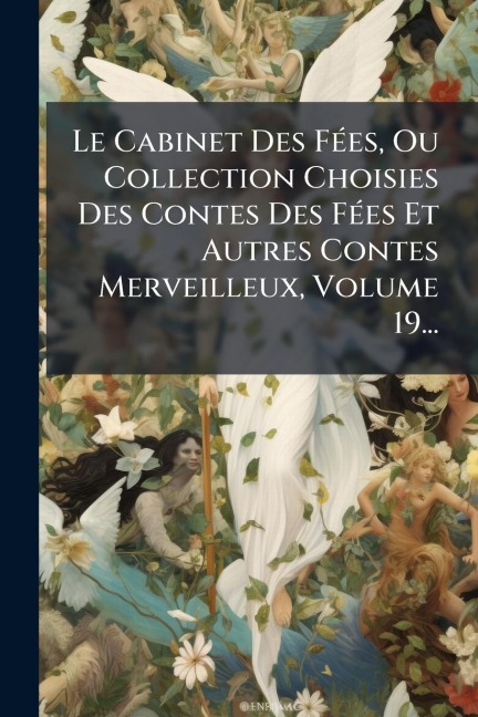 Le Cabinet Des FÃ(c)es, Ou Collection Choisies Des Contes Des FÃ(c)es Et Autres Contes Merveilleux, Volume 19... - Anonymous