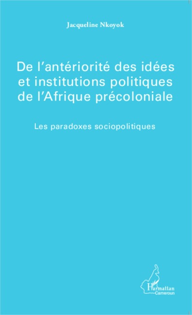 De l'antériorité des idées et institutions politiques de l'Afrique précoloniale - Jacqueline Nkoyok