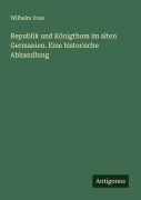 Cover-Bild zum Titel 'Republik und Königthum im alten Germanien. Eine historische Abhandlung' von 'Wilhelm Voss'
