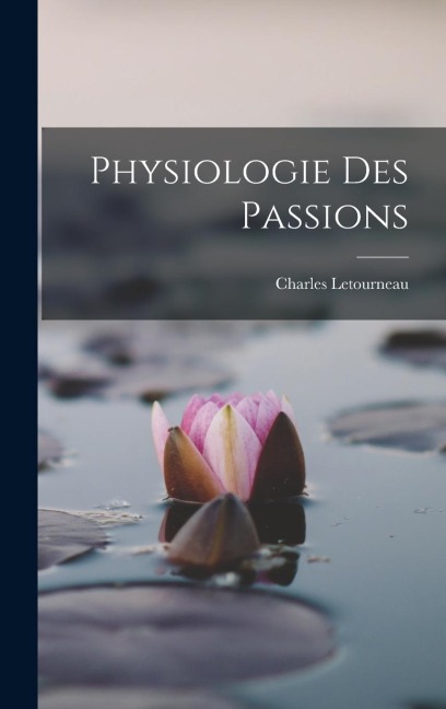 Physiologie Des Passions - Charles Jean Marie Letourneau