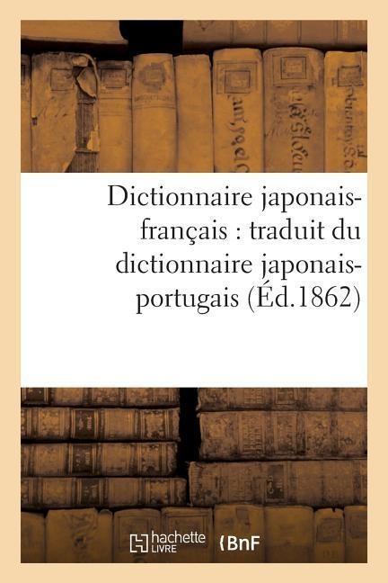 Dictionnaire Japonais-Français: Traduit Du Dictionnaire Japonais-Portugais - Léon Pagès