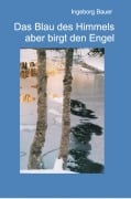 Cover-Bild zum Titel 'Das Blau des Himmels aber birgt den Engel' von 'Ingeborg Bauer'