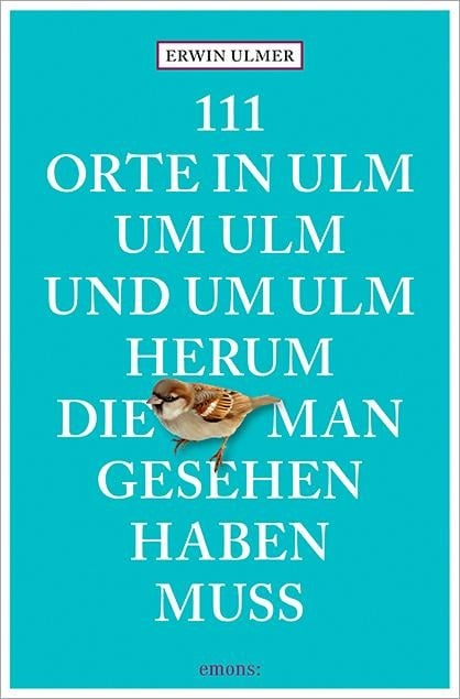 111 Orte in Ulm um Ulm und um Ulm herum, die man gesehen haben muss - Erwin Ulmer