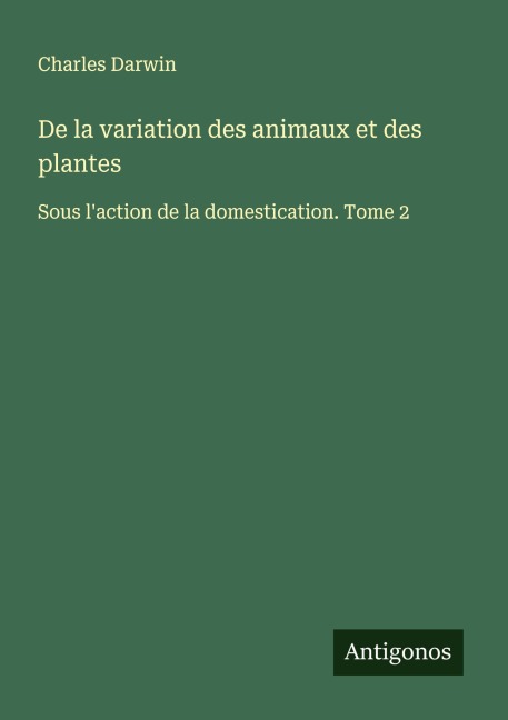 De la variation des animaux et des plantes - Charles Darwin