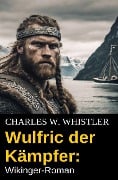 Wulfric der Kämpfer: Wikinger-Roman - Charles W. Whistler