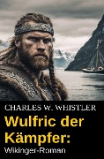 Wulfric der Kämpfer: Wikinger-Roman - Charles W. Whistler