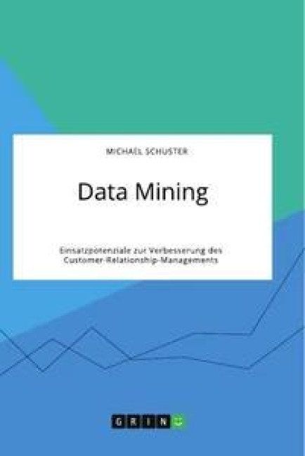 Data Mining. Einsatzpotenziale zur Verbesserung des Customer-Relationship-Managements - Michael Schuster