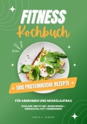 Cover-Bild zum Titel 'Fitness Kochbuch: 500 Proteinreiche Rezepte für Abnehmen und Muskelaufbau (Schlank und fit mit jedem Bissen - Genussvoll Fett verbrennen!)' von 'Sanja J. Gibson'