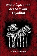 Cover-Bild zum Titel 'Weiße Äpfel und der Saft von Loyalität' von 'Thimo Grantz'
