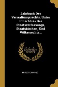 Jahrbuch Des Verwaltungsrechts. Unter Einschluss Des Staatsverfassungs, Staatskirchen, Und Völkerrechts... - Fritz Stier-Somlo