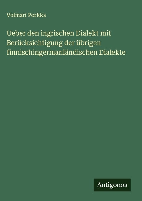 Ueber den ingrischen Dialekt mit Berücksichtigung der übrigen finnischingermanländischen Dialekte - Volmari Porkka