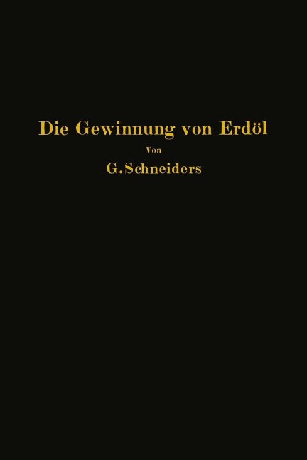 Die Gewinnung von Erdöl mit besonderer Berücksichtigung der bergmännischen Gewinnung - Gottfried Schneiders