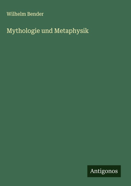 Mythologie und Metaphysik - Wilhelm Bender