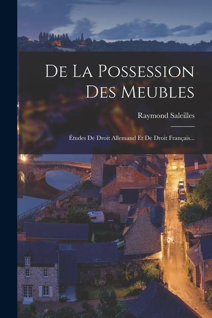 De La Possession Des Meubles: Études De Droit Allemand Et De Droit Français... - Raymond Saleilles