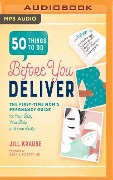 50 Things to Do Before You Deliver: The First-Time Mom's Pregnancy Guide for Your Baby, Your Body, and Your Sanity - Jill Krause