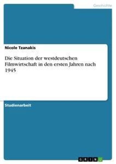 Die Situation der westdeutschen Filmwirtschaft in den ersten Jahren nach 1945 - Nicole Tzanakis