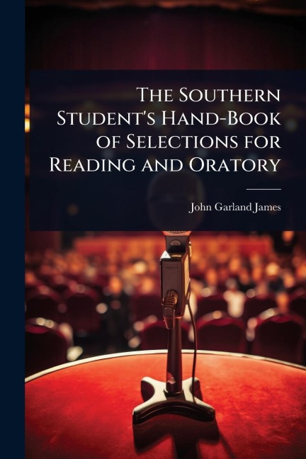 The Southern Student's Hand-Book of Selections for Reading and Oratory - John Garland James