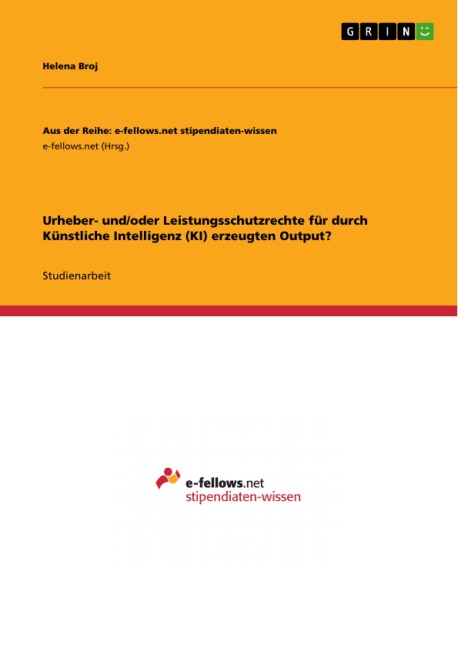 Urheber- und/oder Leistungsschutzrechte für durch Künstliche Intelligenz (KI) erzeugten Output? - Helena Broj