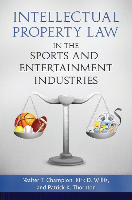 Intellectual Property Law in the Sports and Entertainment Industries - Walter T. Champion, Kirk D. Willis