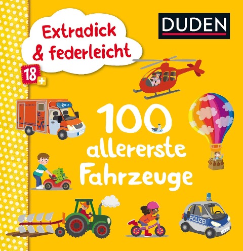 Duden 18+: Extradick & federleicht: 100 allererste Fahrzeuge - 