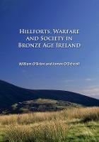 Hillforts, Warfare and Society in Bronze Age Ireland - William O'Brien, James O'Driscoll