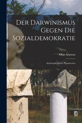 Der Darwinismus Gegen die Sozialdemokratie: Anthropologische Plaudereien - Otto Ammon
