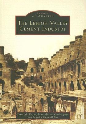 The Lehigh Valley Cement Industry - Carol M Front, Joan M Christopher, Martha Capwell Capwell Fox