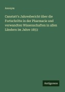 Cover-Bild zum Titel 'Canstatt's Jahresbericht über die Fortschritte in der Pharmacie und verwandten Wissenschaften in allen Ländern im Jahre 1853' von 'Anonym'