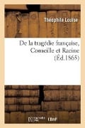 De la tragédie française, Corneille et Racine - Théophile Louïse