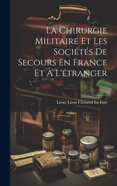 La Chirurgie Militaire Et Les Sociétés De Secours En France Et À L'étranger - 