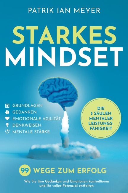 Starkes Mindset - Die 5 Säulen mentaler Leistungsfähigkeit: 99 Wege zum Erfolg. Wie Sie Ihre Gedanken und Emotionen kontrollieren und Ihr volles Potenzial entfalten - Patrik Ian Meyer