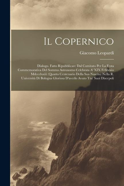 Il Copernico: Dialogo. Fatto Ripubblicare Dal Comitato Per La Festa Commemorativa Del Sommo Astronomo Celebrata A' XIX Febbraio Mdcc - Giacomo Leopardi