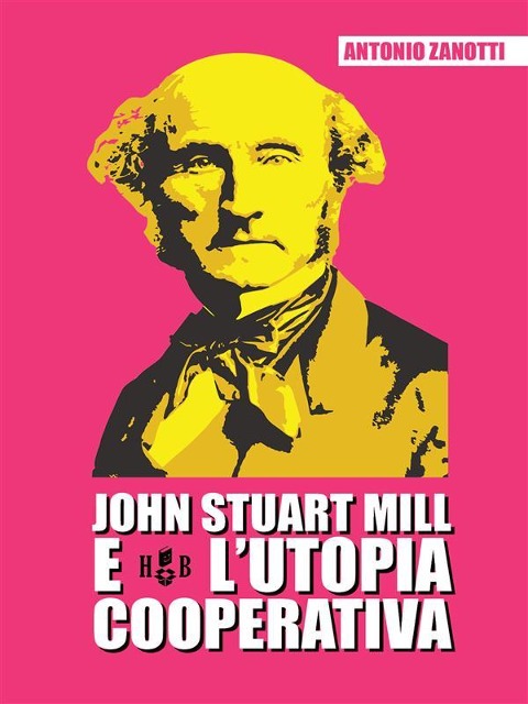 John Stuart Mill e l'utopia cooperativa - Antonio Zanotti